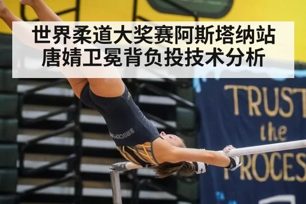 世界柔道大奖赛阿斯塔纳站唐婧卫冕背负投技术分析