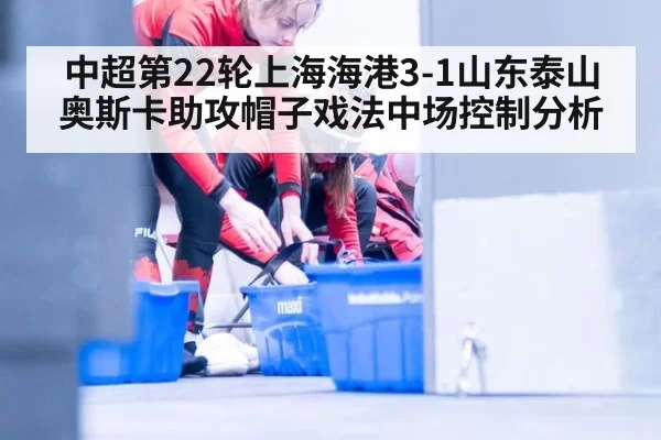 中超第22轮上海海港3-1山东泰山奥斯卡助攻帽子戏法中场控制分析