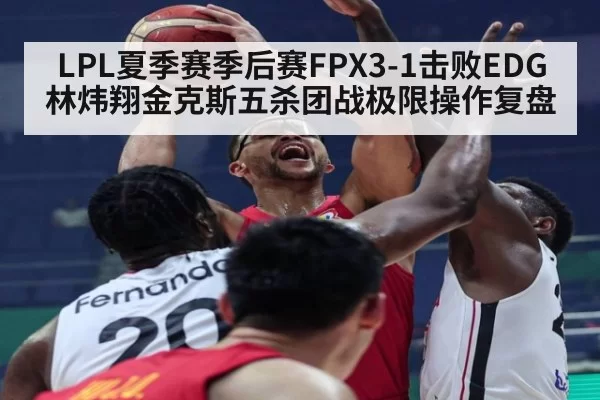 LPL夏季赛季后赛FPX3-1击败EDG 林炜翔金克斯五杀团战极限操作复盘