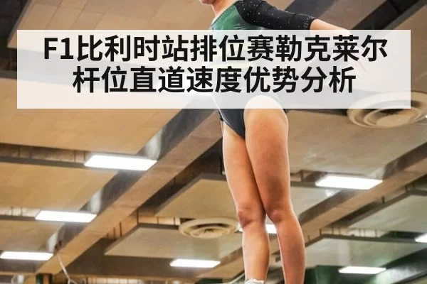 F1比利时站排位赛勒克莱尔杆位直道速度优势分析
