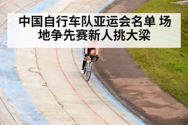 中国自行车队亚运会名单 场地争先赛新人挑大梁