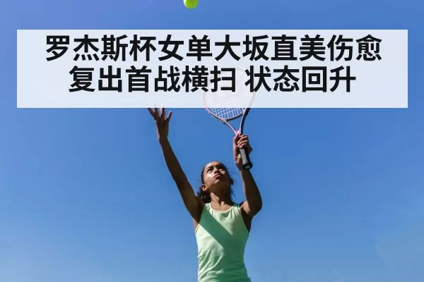 罗杰斯杯女单大坂直美伤愈复出首战横扫 状态回升