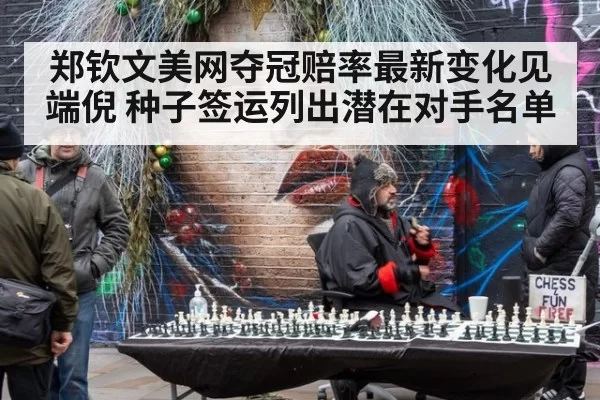 郑钦文美网夺冠赔率最新变化见端倪 种子签运列出潜在对手名单