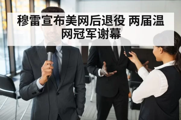 穆雷宣布美网后退役 两届温网冠军谢幕