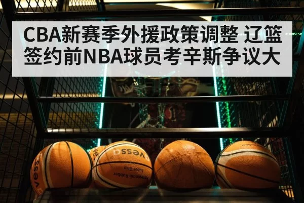 CBA新赛季外援政策调整 辽篮签约前NBA球员考辛斯争议大