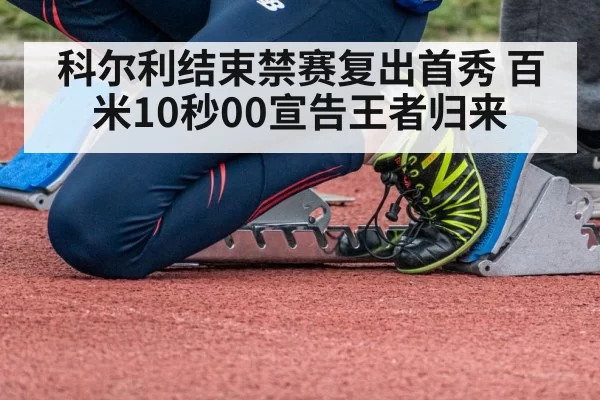 科尔利结束禁赛复出首秀 百米10秒00宣告王者归来