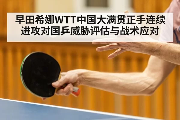 早田希娜WTT中国大满贯正手连续进攻对国乒威胁评估与战术应对