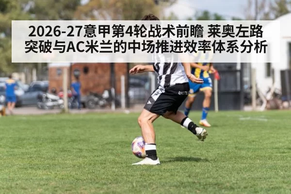 2026-27意甲第4轮战术前瞻 莱奥左路突破与AC米兰的中场推进效率体系分析